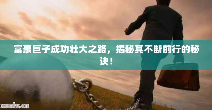 富豪巨子成功壮大之路，揭秘其不断前行的秘诀！