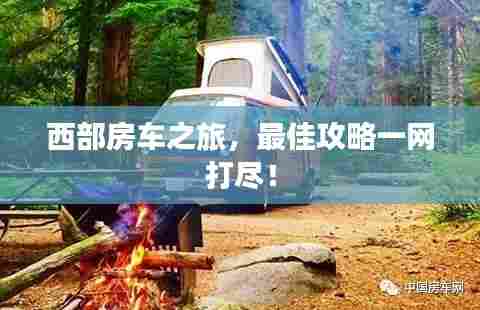 西部房车之旅，最佳攻略一网打尽！