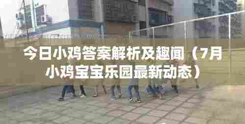 今日小鸡答案解析及趣闻（7月小鸡宝宝乐园最新动态）