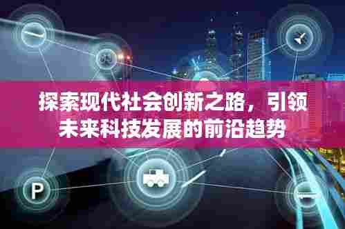 探索现代社会创新之路，引领未来科技发展的前沿趋势