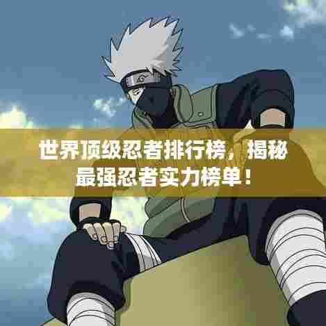 世界顶级忍者排行榜，揭秘最强忍者实力榜单！