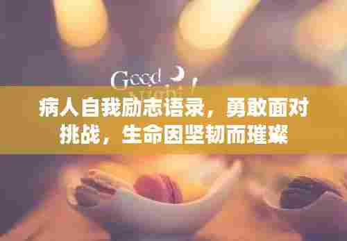病人自我励志语录，勇敢面对挑战，生命因坚韧而璀璨