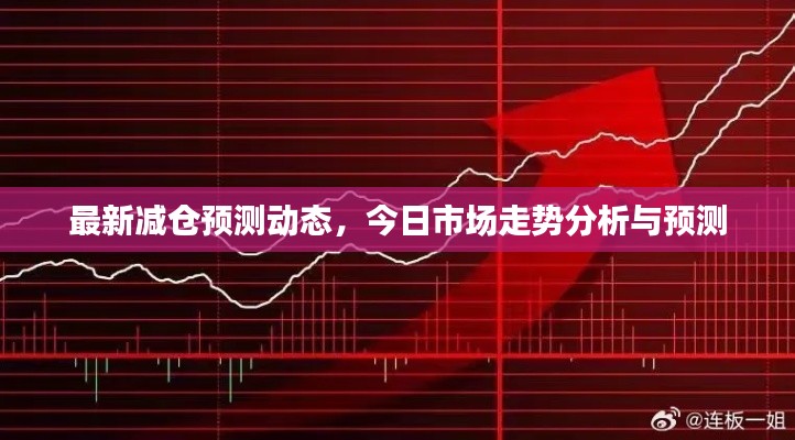 最新减仓预测动态，今日市场走势分析与预测