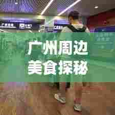 广州周边美食探秘，最新吃喝攻略大放送