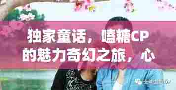 独家童话，嗑糖CP的魅力奇幻之旅，心动瞬间一网打尽！