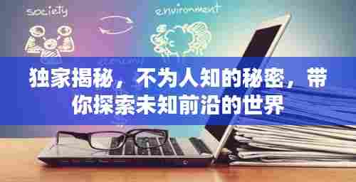 独家揭秘，不为人知的秘密，带你探索未知前沿的世界