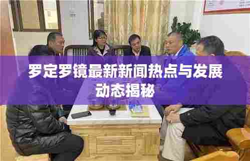 罗定罗镜最新新闻热点与发展动态揭秘