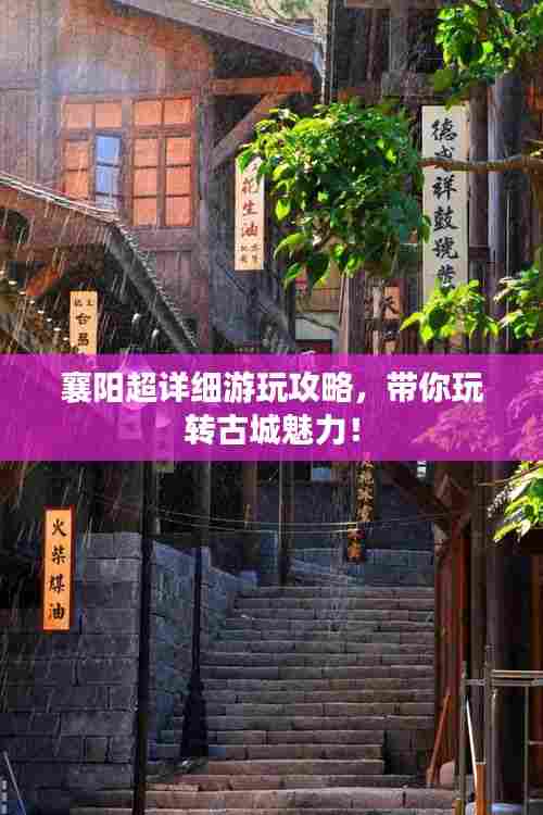 襄阳超详细游玩攻略，带你玩转古城魅力！