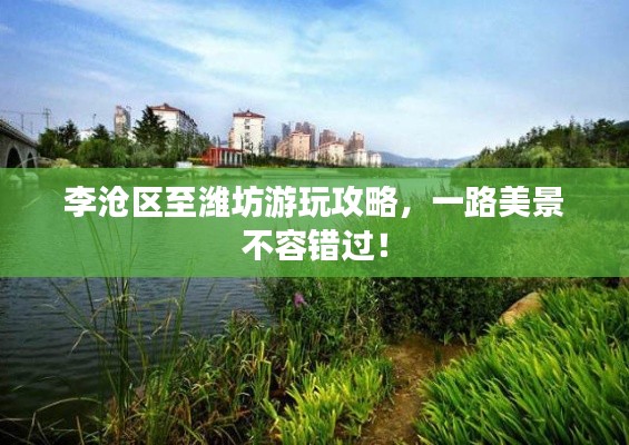 李沧区至潍坊游玩攻略，一路美景不容错过！