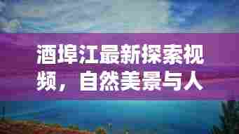 酒埠江最新探索视频，自然美景与人文风情尽收眼底