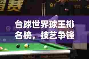 台球世界球王排名榜，技艺争锋，群星璀璨闪耀舞台