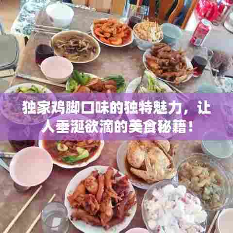 独家鸡脚口味的独特魅力，让人垂涎欲滴的美食秘籍！