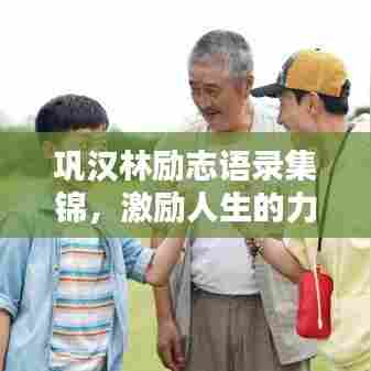 巩汉林励志语录集锦，激励人生的力量源泉