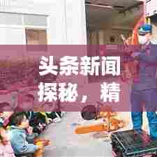 头条新闻探秘，精彩瞬间的无限魅力