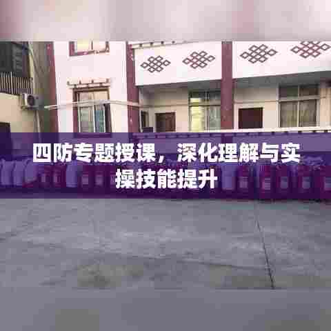 四防专题授课，深化理解与实操技能提升