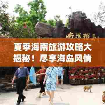 夏季海南旅游攻略大揭秘！尽享海岛风情，畅游热带天堂！