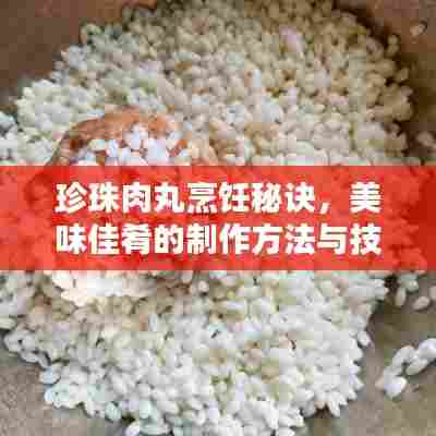 珍珠肉丸烹饪秘诀，美味佳肴的制作方法与技巧（百度收录）