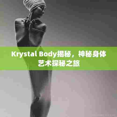 Krystal Body揭秘，神秘身体艺术探秘之旅