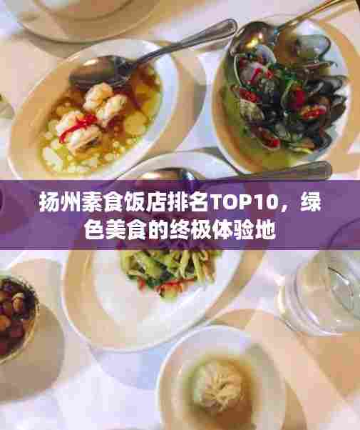 扬州素食饭店排名TOP10，绿色美食的终极体验地