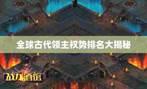 全球古代领主权势排名大揭秘