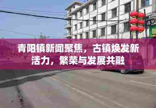 青阳镇新闻聚焦，古镇焕发新活力，繁荣与发展共融