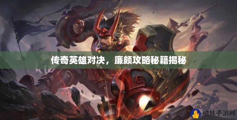 传奇英雄对决，廉颇攻略秘籍揭秘