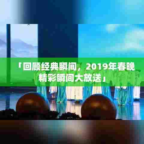 「回顾经典瞬间，2019年春晚精彩瞬间大放送」