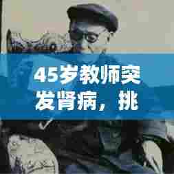 45岁教师突发肾病，挑战与应对策略