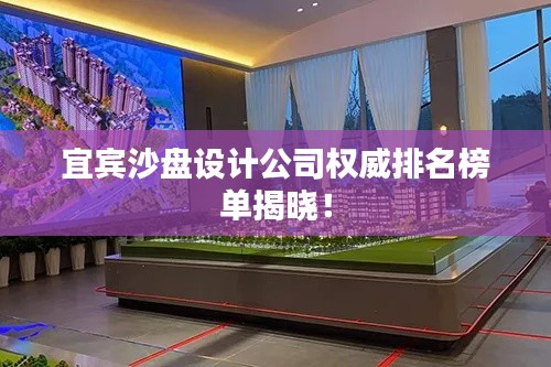 宜宾沙盘设计公司权威排名榜单揭晓！