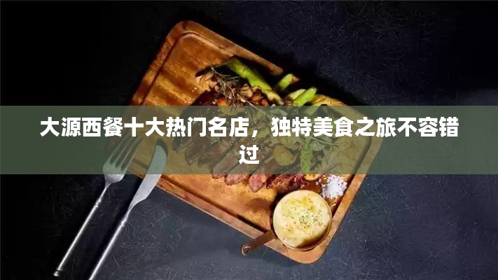 大源西餐十大热门名店，独特美食之旅不容错过