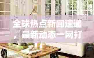 全球热点新闻速递，最新动态一网打尽