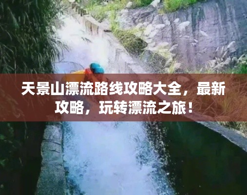天景山漂流路线攻略大全，最新攻略，玩转漂流之旅！