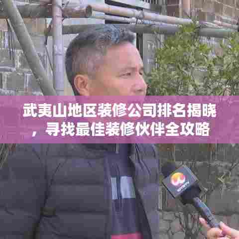 武夷山地区装修公司排名揭晓，寻找最佳装修伙伴全攻略
