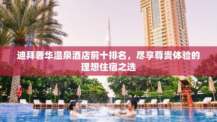 迪拜奢华温泉酒店前十排名，尽享尊贵体验的理想住宿之选