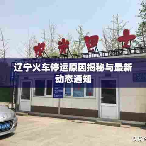 辽宁火车停运原因揭秘与最新动态通知