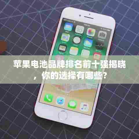 苹果电池品牌排名前十强揭晓，你的选择有哪些？