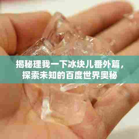 揭秘理我一下冰块儿番外篇，探索未知的百度世界奥秘