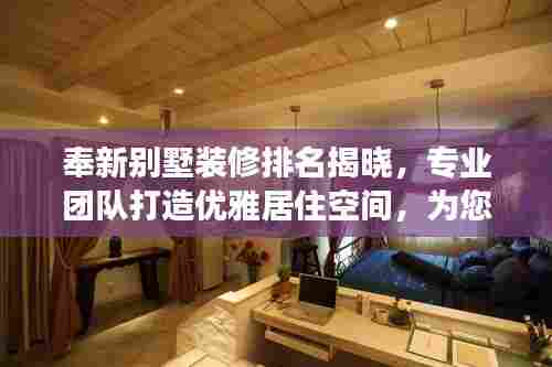 奉新别墅装修排名揭晓，专业团队打造优雅居住空间，为您打造梦想家园！