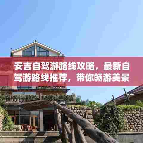 安吉自驾游路线攻略，最新自驾游路线推荐，带你畅游美景！