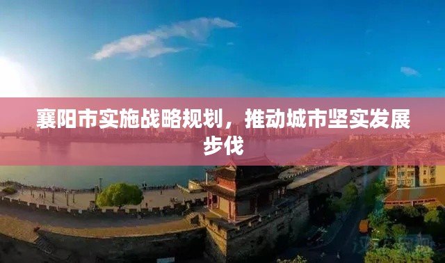 襄阳市实施战略规划，推动城市坚实发展步伐