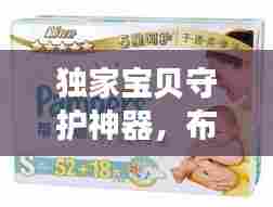 独家宝贝守护神器，布朗纸尿裤，呵护宝宝娇嫩肌肤