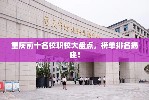 重庆前十名校职校大盘点，榜单排名揭晓！