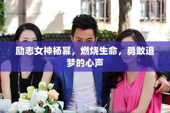 励志女神杨幂，燃烧生命，勇敢追梦的心声