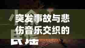 突发事故与悲伤音乐交织的瞬间，情感深度触动心灵