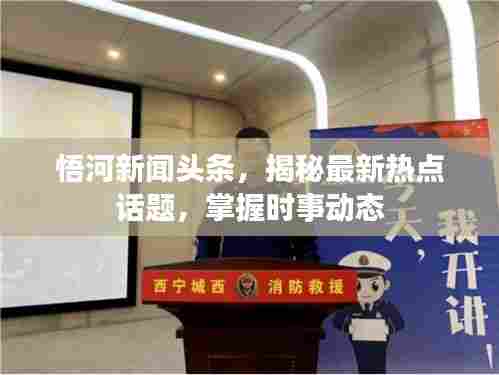 悟河新闻头条，揭秘最新热点话题，掌握时事动态