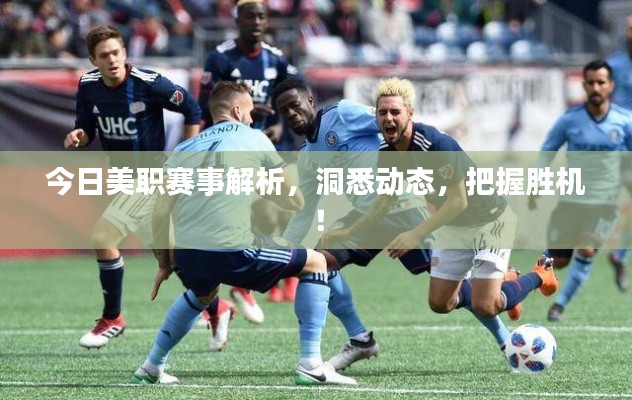 今日美职赛事解析，洞悉动态，把握胜机！
