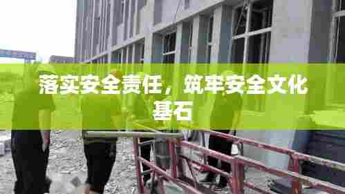 落实安全责任，筑牢安全文化基石