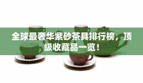 全球最奢华紫砂茶具排行榜，顶级收藏品一览！