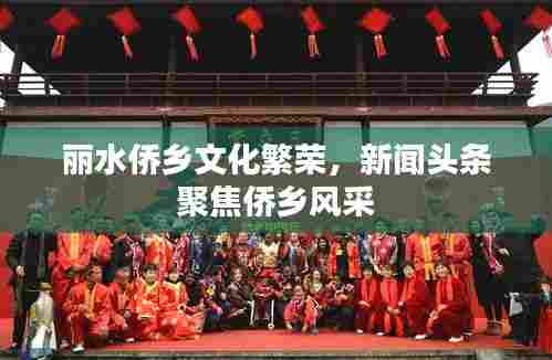 丽水侨乡文化繁荣，新闻头条聚焦侨乡风采