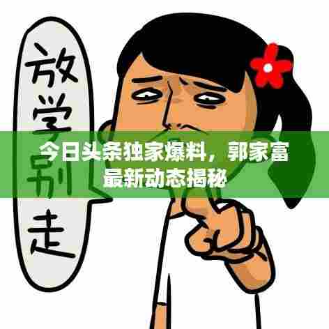 今日头条独家爆料，郭家富最新动态揭秘